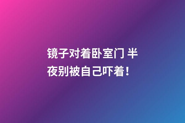 镜子对着卧室门 半夜别被自己吓着！